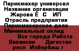 Парикмахер-универсал › Название организации ­ Жарова Е. С., ИП › Отрасль предприятия ­ Парикмахерское дело › Минимальный оклад ­ 70 000 - Все города Работа » Вакансии   . Дагестан респ.,Избербаш г.